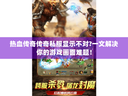 热血传奇传奇私服显示不对?一文解决你的游戏画面难题! 热血传奇传奇私服显示不对?一文解决你的游戏画面难题!