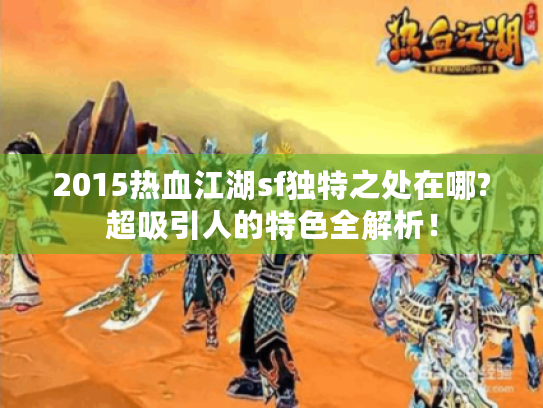 2015热血江湖sf独特之处在哪?超吸引人的特色全解析! 2015热血江湖sf独特之处在哪?超吸引人的特色全解析!