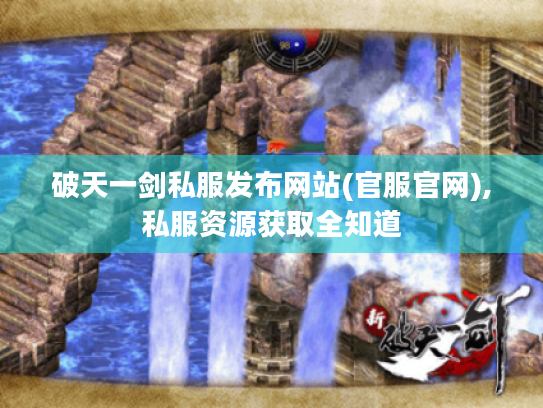 破天一剑私服发布网站(官服官网),私服资源获取全知道