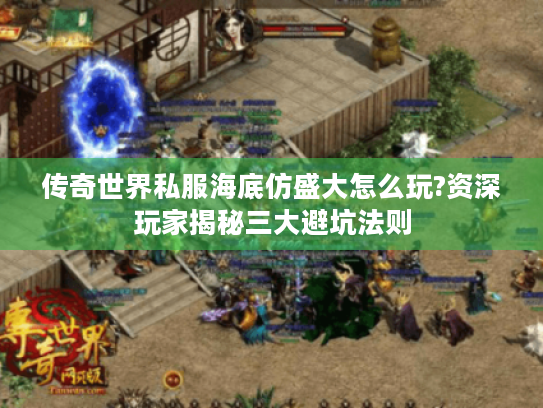 传奇世界私服海底仿盛大怎么玩?资深玩家揭秘三大避坑法则