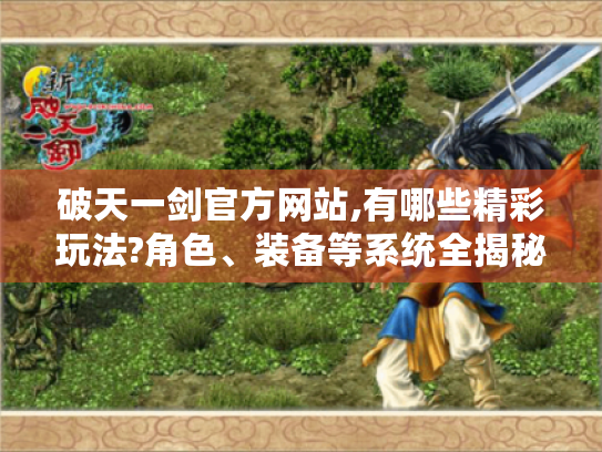 破天一剑官方网站,有哪些精彩玩法?角色、装备等系统全揭秘! 破天一剑官方网站,有哪些精彩玩法?角色、装备等系统全揭秘!