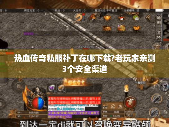 热血传奇私服补丁在哪下载?老玩家亲测3个安全渠道 热血传奇私服补丁在哪下载?老玩家亲测3个安全渠道