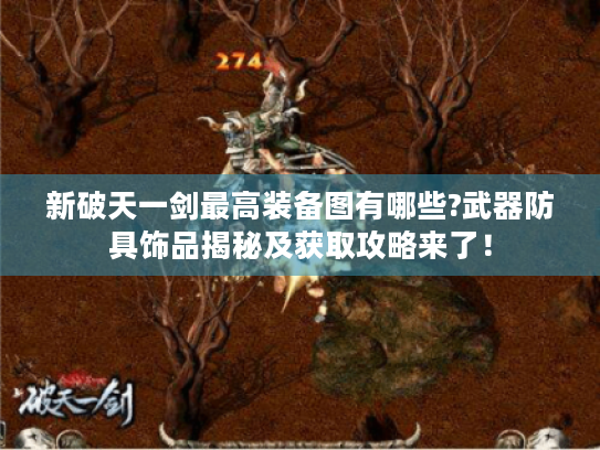 新破天一剑最高装备图有哪些?武器防具饰品揭秘及获取攻略来了! 新破天一剑最高装备图有哪些?武器防具饰品揭秘及获取攻略来了!