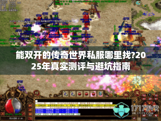 能双开的传奇世界私服哪里找?2025年真实测评与避坑指南 能双开的传奇世界私服哪里找?2025年真实测评与避坑指南