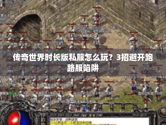 传奇世界时长版私服怎么玩?3招避开跑路服陷阱 传奇世界时长版私服怎么玩?3招避开跑路服陷阱