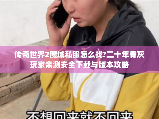 传奇世界2魔域私服怎么找?二十年骨灰玩家亲测安全下载与版本攻略 传奇世界2魔域私服怎么找?二十年骨灰玩家亲测安全下载与版本攻略