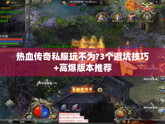 热血传奇私服玩不为?3个避坑技巧+高爆版本推荐 热血传奇私服玩不为?3个避坑技巧+高爆版本推荐