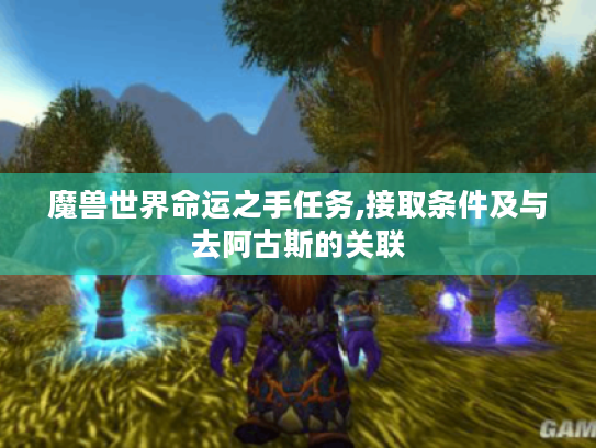 魔兽世界命运之手任务,接取条件及与去阿古斯的关联 魔兽世界命运之手任务,接取条件及与去阿古斯的关联
