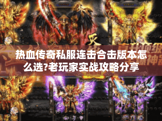 热血传奇私服连击合击版本怎么选?老玩家实战攻略分享 热血传奇私服连击合击版本怎么选?老玩家实战攻略分享