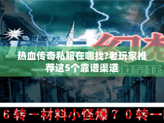 热血传奇私服在哪找?老玩家推荐这5个靠谱渠道 热血传奇私服在哪找?老玩家推荐这5个靠谱渠道