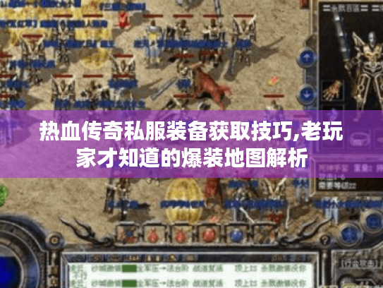 热血传奇私服装备获取技巧,老玩家才知道的爆装地图解析