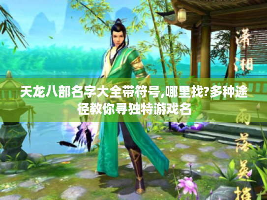 天龙八部名字大全带符号,哪里找?多种途径教你寻独特游戏名 天龙八部名字大全带符号,哪里找?多种途径教你寻独特游戏名