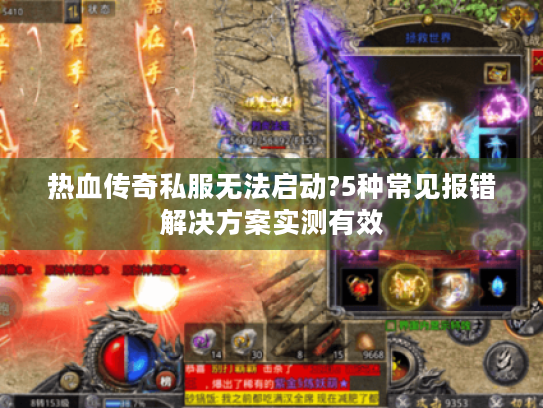 热血传奇私服无法启动?5种常见报错解决方案实测有效 热血传奇私服无法启动?5种常见报错解决方案实测有效