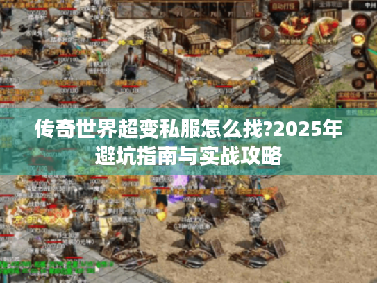 传奇世界超变私服怎么找?2025年避坑指南与实战攻略 传奇世界超变私服怎么找?2025年避坑指南与实战攻略