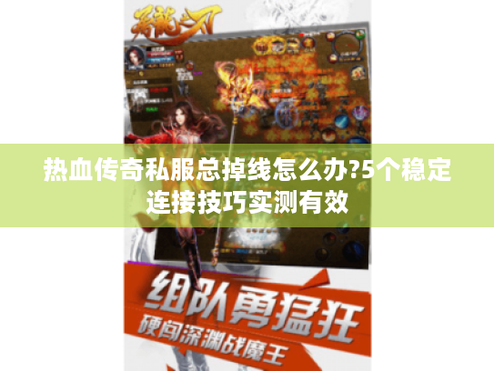 热血传奇私服总掉线怎么办?5个稳定连接技巧实测有效 热血传奇私服总掉线怎么办?5个稳定连接技巧实测有效