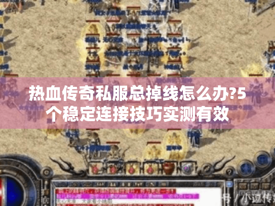 热血传奇私服总掉线怎么办?5个稳定连接技巧实测有效 热血传奇私服总掉线怎么办?5个稳定连接技巧实测有效