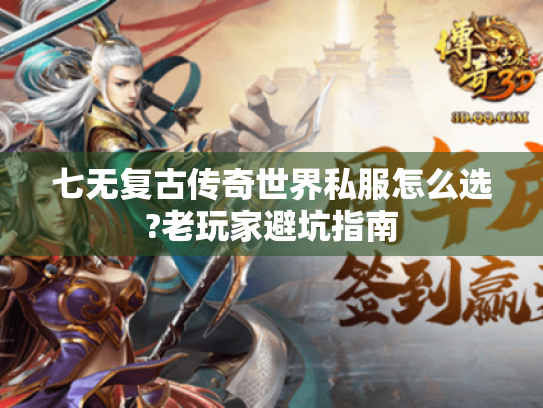七无复古传奇世界私服怎么选?老玩家避坑指南 七无复古传奇世界私服怎么选?老玩家避坑指南