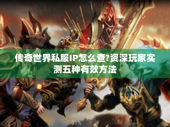 传奇世界私服IP怎么查?资深玩家实测五种有效方法 传奇世界私服IP怎么查?资深玩家实测五种有效方法
