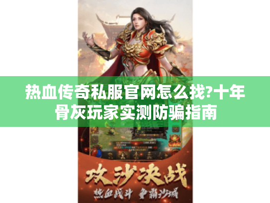 热血传奇私服官网怎么找?十年骨灰玩家实测防骗指南 热血传奇私服官网怎么找?十年骨灰玩家实测防骗指南