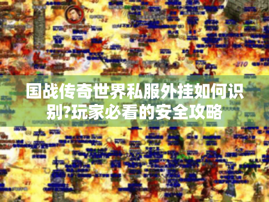 国战传奇世界私服外挂如何识别?玩家必看的安全攻略 国战传奇世界私服外挂如何识别?玩家必看的安全攻略