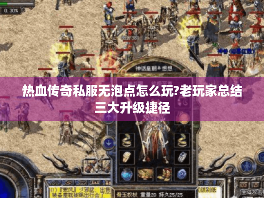 热血传奇私服无泡点怎么玩?老玩家总结三大升级捷径 热血传奇私服无泡点怎么玩?老玩家总结三大升级捷径