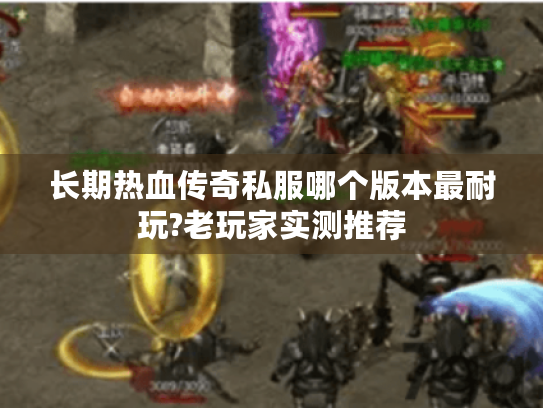 长期热血传奇私服哪个版本最耐玩?老玩家实测推荐
