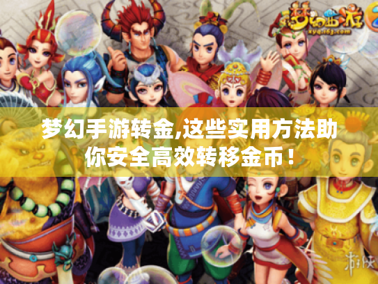 梦幻手游转金,这些实用方法助你安全高效转移金币! 梦幻手游转金,这些实用方法助你安全高效转移金币!