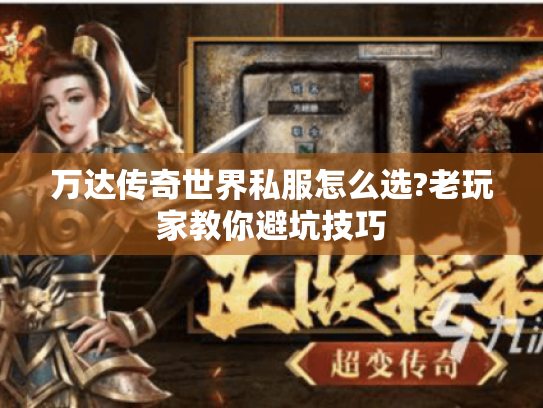 万达传奇世界私服怎么选?老玩家教你避坑技巧 万达传奇世界私服怎么选?老玩家教你避坑技巧