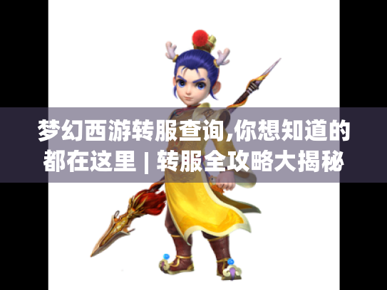 梦幻西游转服查询,你想知道的都在这里 | 转服全攻略大揭秘 梦幻西游转服查询,你想知道的都在这里 | 转服全攻略大揭秘