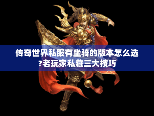 传奇世界私服有坐骑的版本怎么选?老玩家私藏三大技巧 传奇世界私服有坐骑的版本怎么选?老玩家私藏三大技巧