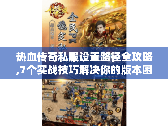 热血传奇私服设置路径全攻略,7个实战技巧解决你的版本困惑 热血传奇私服设置路径全攻略,7个实战技巧解决你的版本困惑