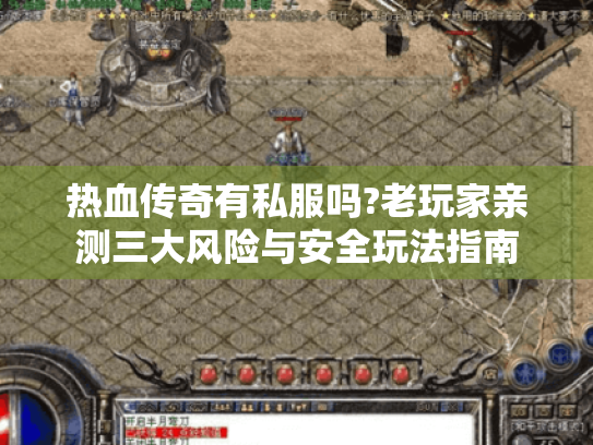 热血传奇有私服吗?老玩家亲测三大风险与安全玩法指南 热血传奇有私服吗?老玩家亲测三大风险与安全玩法指南
