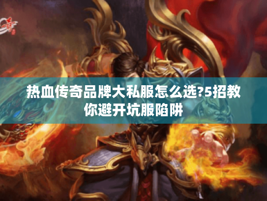 热血传奇品牌大私服怎么选?5招教你避开坑服陷阱 热血传奇品牌大私服怎么选?5招教你避开坑服陷阱