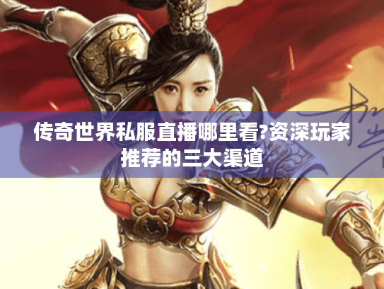 传奇世界私服直播哪里看?资深玩家推荐的三大渠道 传奇世界私服直播哪里看?资深玩家推荐的三大渠道