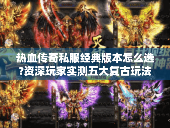 热血传奇私服经典版本怎么选?资深玩家实测五大复古玩法攻略