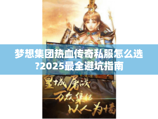 梦想集团热血传奇私服怎么选?2025最全避坑指南 梦想集团热血传奇私服怎么选?2025最全避坑指南
