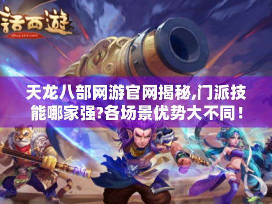 天龙八部网游官网揭秘,门派技能哪家强?各场景优势大不同! 天龙八部网游官网揭秘,门派技能哪家强?各场景优势大不同!