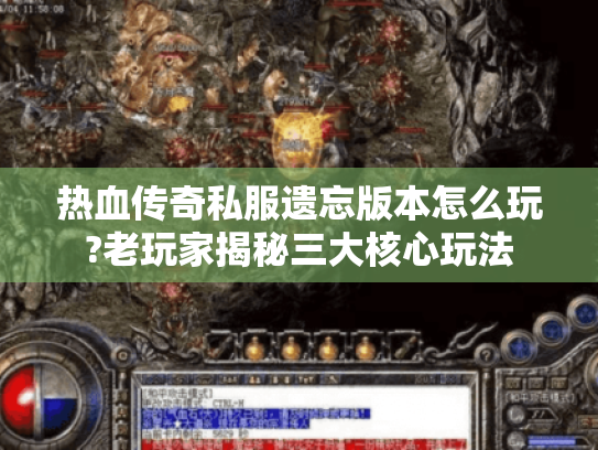 热血传奇私服遗忘版本怎么玩?老玩家揭秘三大核心玩法 热血传奇私服遗忘版本怎么玩?老玩家揭秘三大核心玩法