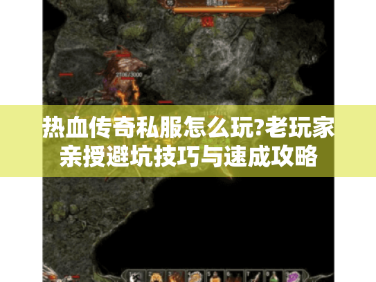热血传奇私服怎么玩?老玩家亲授避坑技巧与速成攻略 热血传奇私服怎么玩?老玩家亲授避坑技巧与速成攻略