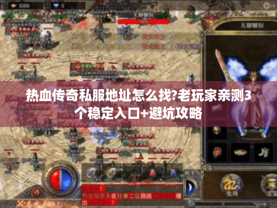 热血传奇私服地址怎么找?老玩家亲测3个稳定入口+避坑攻略 热血传奇私服地址怎么找?老玩家亲测3个稳定入口+避坑攻略