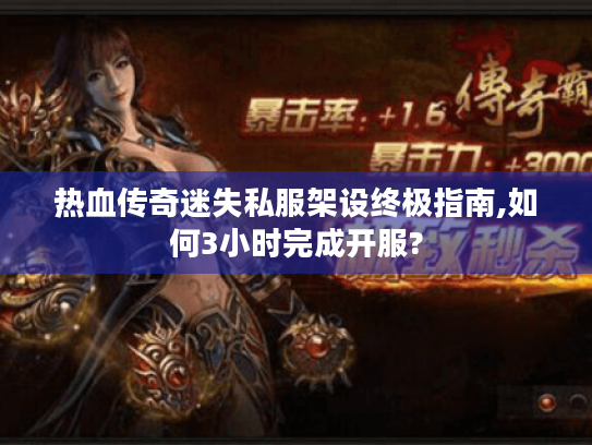 热血传奇迷失私服架设终极指南,如何3小时完成开服? 热血传奇迷失私服架设终极指南,如何3小时完成开服?