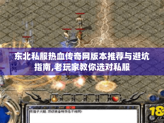 东北私服热血传奇网版本推荐与避坑指南,老玩家教你选对私服 东北私服热血传奇网版本推荐与避坑指南,老玩家教你选对私服