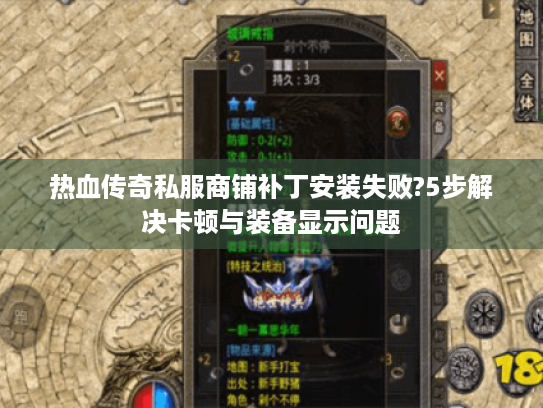 热血传奇私服商铺补丁安装失败?5步解决卡顿与装备显示问题 热血传奇私服商铺补丁安装失败?5步解决卡顿与装备显示问题