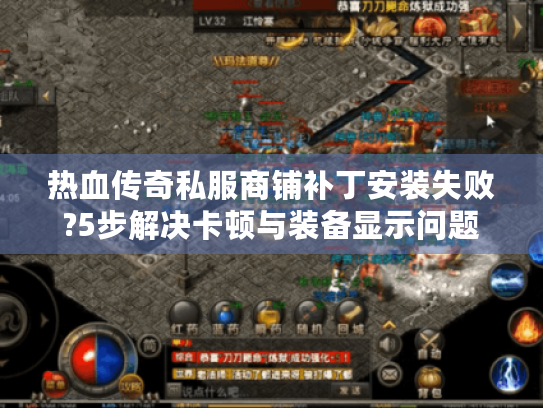 热血传奇私服商铺补丁安装失败?5步解决卡顿与装备显示问题 热血传奇私服商铺补丁安装失败?5步解决卡顿与装备显示问题
