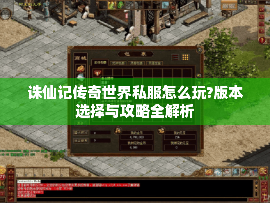 诛仙记传奇世界私服怎么玩?版本选择与攻略全解析 诛仙记传奇世界私服怎么玩?版本选择与攻略全解析