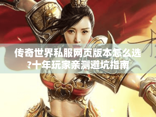传奇世界私服网页版本怎么选?十年玩家亲测避坑指南