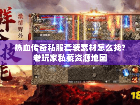 热血传奇私服套装素材怎么找?老玩家私藏资源地图 热血传奇私服套装素材怎么找?老玩家私藏资源地图