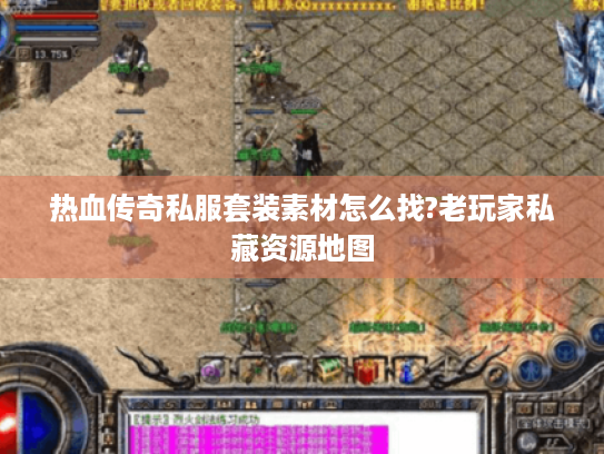 热血传奇私服套装素材怎么找?老玩家私藏资源地图 热血传奇私服套装素材怎么找?老玩家私藏资源地图