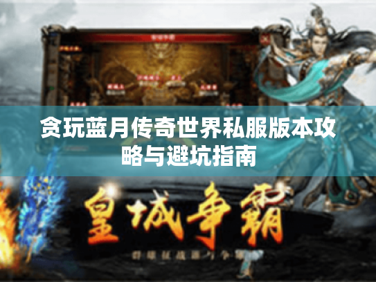 贪玩蓝月传奇世界私服版本攻略与避坑指南