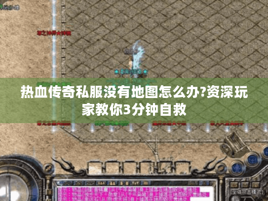 热血传奇私服没有地图怎么办?资深玩家教你3分钟自救